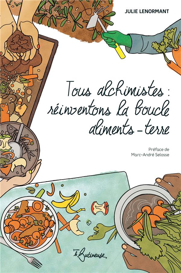 Tous alchimistes, réinventons la boucle aliments- terre Julie Lenormant , Editions La Butineuse, 2022